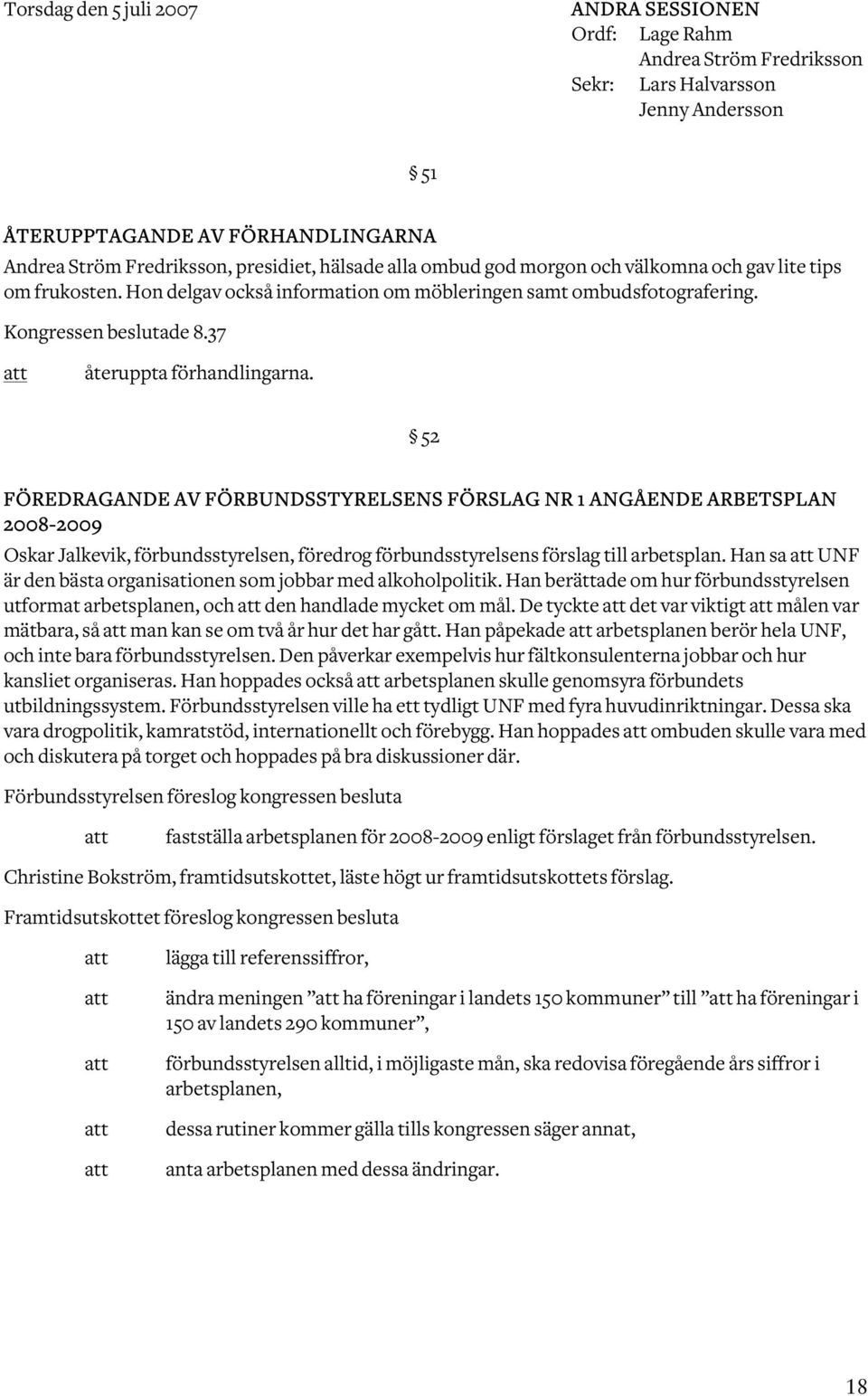 52 FÖREDRAGANDE AV FÖRBUNDSSTYRELSENS FÖRSLAG NR 1 ANGÅENDE ARBETSPLAN 2008-2009 Oskar Jalkevik, förbundsstyrelsen, föredrog förbundsstyrelsens förslag till arbetsplan.