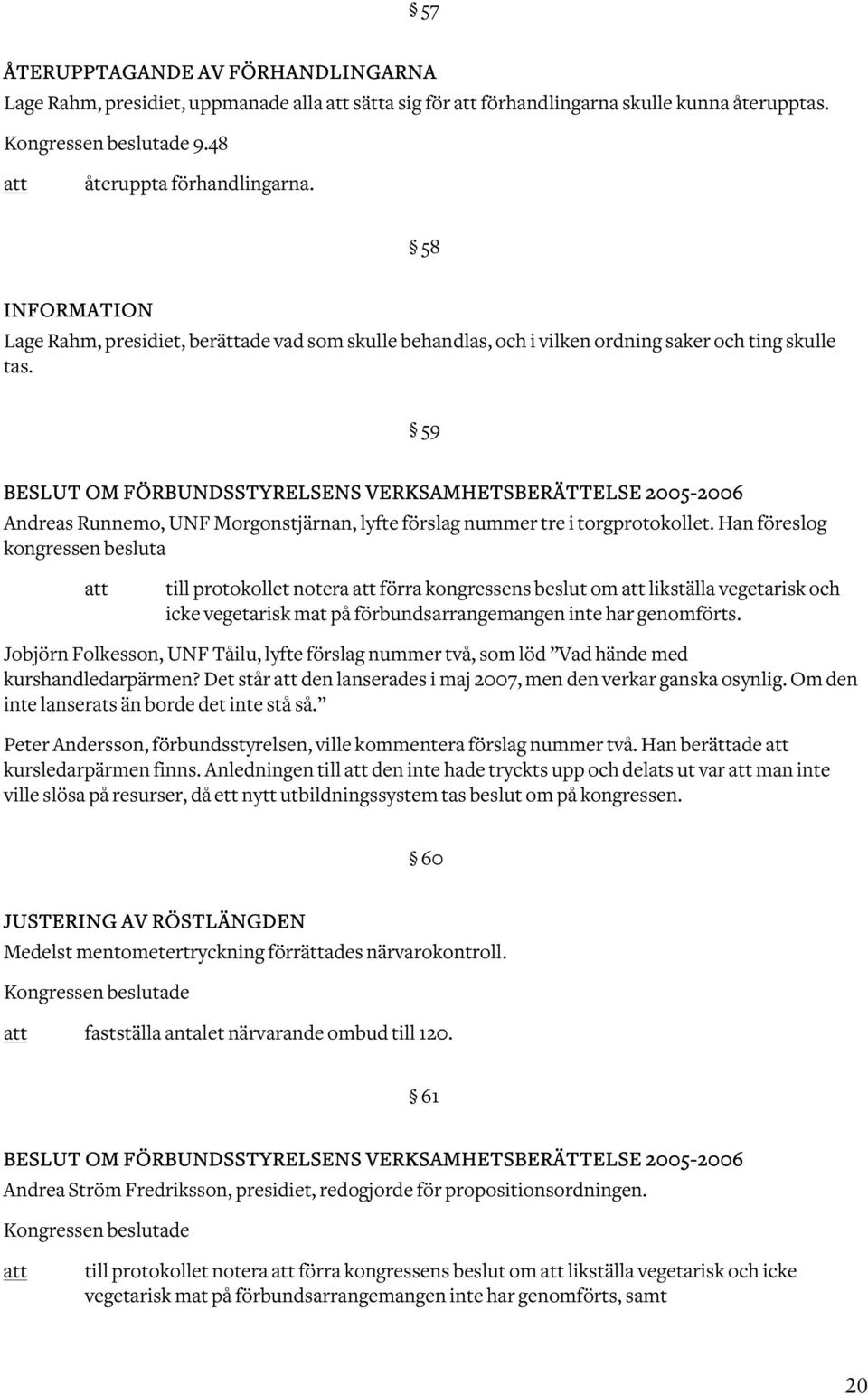 59 BESLUT OM FÖRBUNDSSTYRELSENS VERKSAMHETSBERÄTTELSE 2005-2006 Andreas Runnemo, UNF Morgonstjärnan, lyfte förslag nummer tre i torgprotokollet.