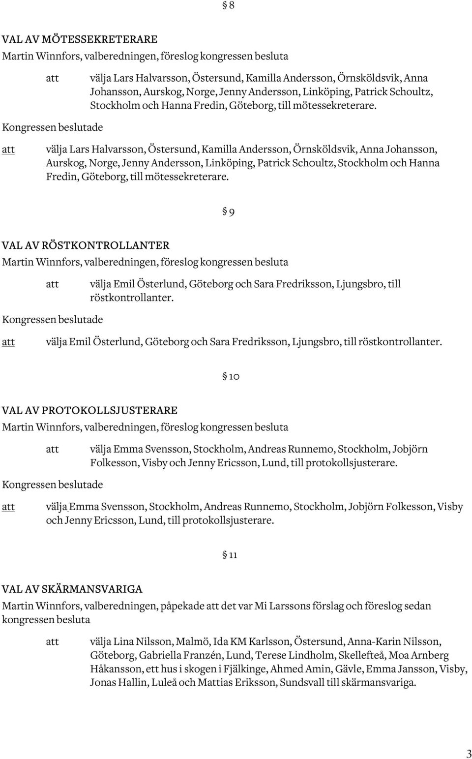 välja Lars Halvarsson, Östersund, Kamilla Andersson, Örnsköldsvik, Anna Johansson, Aurskog, Norge, Jenny Andersson, Linköping, Patrick Sch0ultz, Stockholm och Hanna Fredin, Göteborg, till
