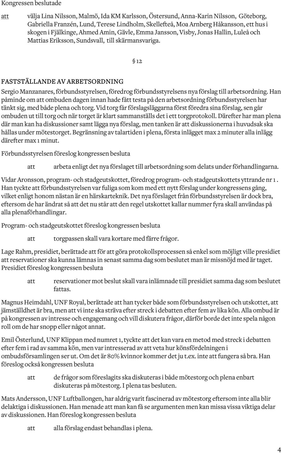 12 FASTSTÄLLANDE AV ARBETSORDNING Sergio Manzanares, förbundsstyrelsen, föredrog förbundsstyrelsens nya förslag till arbetsordning.