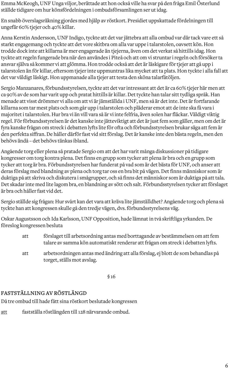Anna Kerstin Andersson, UNF Indigo, tyckte det var jättebra alla ombud var där tack vare ett så starkt engagemang och tyckte det vore skitbra om alla var uppe i talarstolen, oavsett kön.