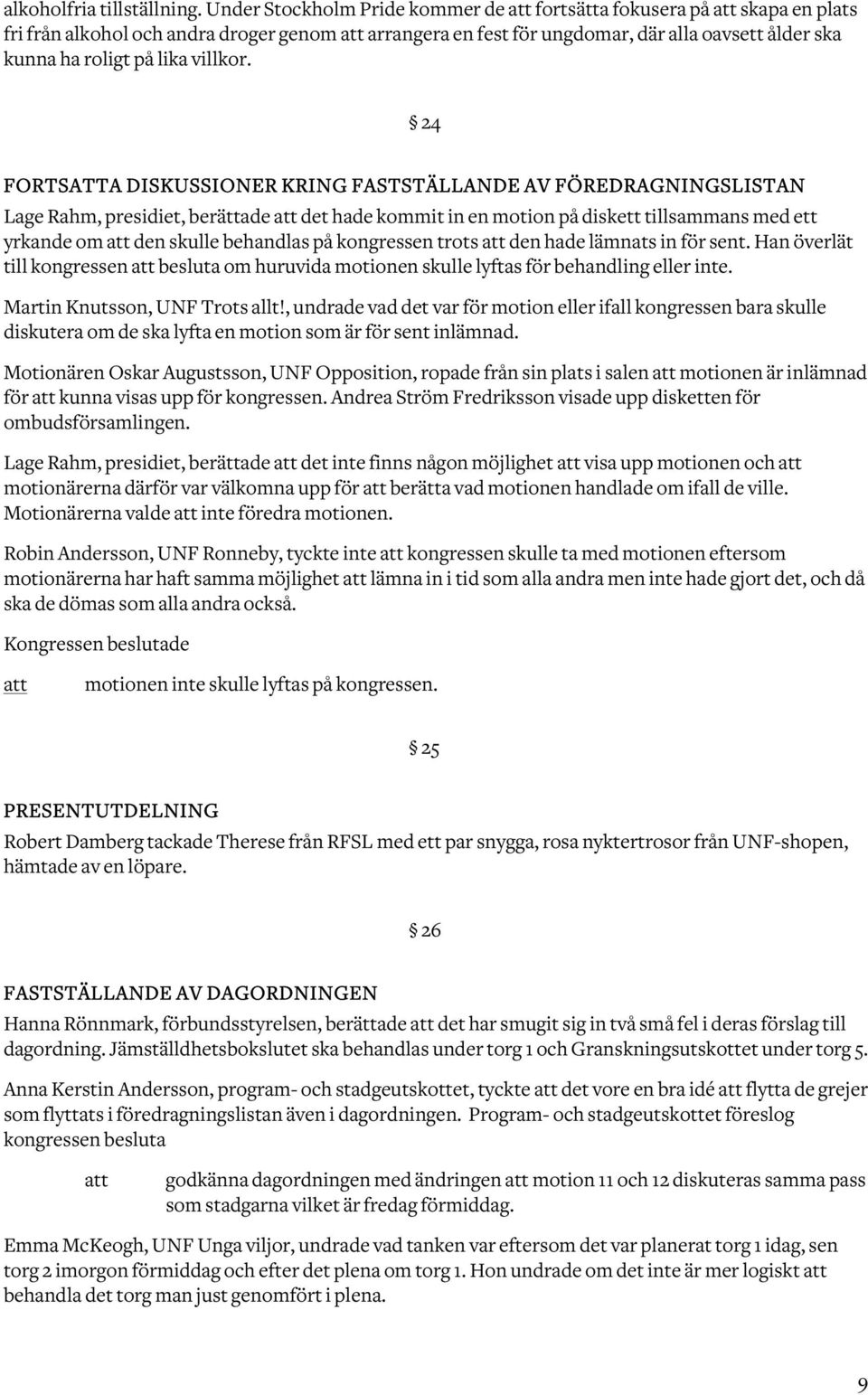 24 FORTSATTA DISKUSSIONER KRING FASTSTÄLLANDE AV FÖREDRAGNINGSLISTAN Lage Rahm, presidiet, berättade det hade kommit in en motion på diskett tillsammans med ett yrkande om den skulle behandlas på