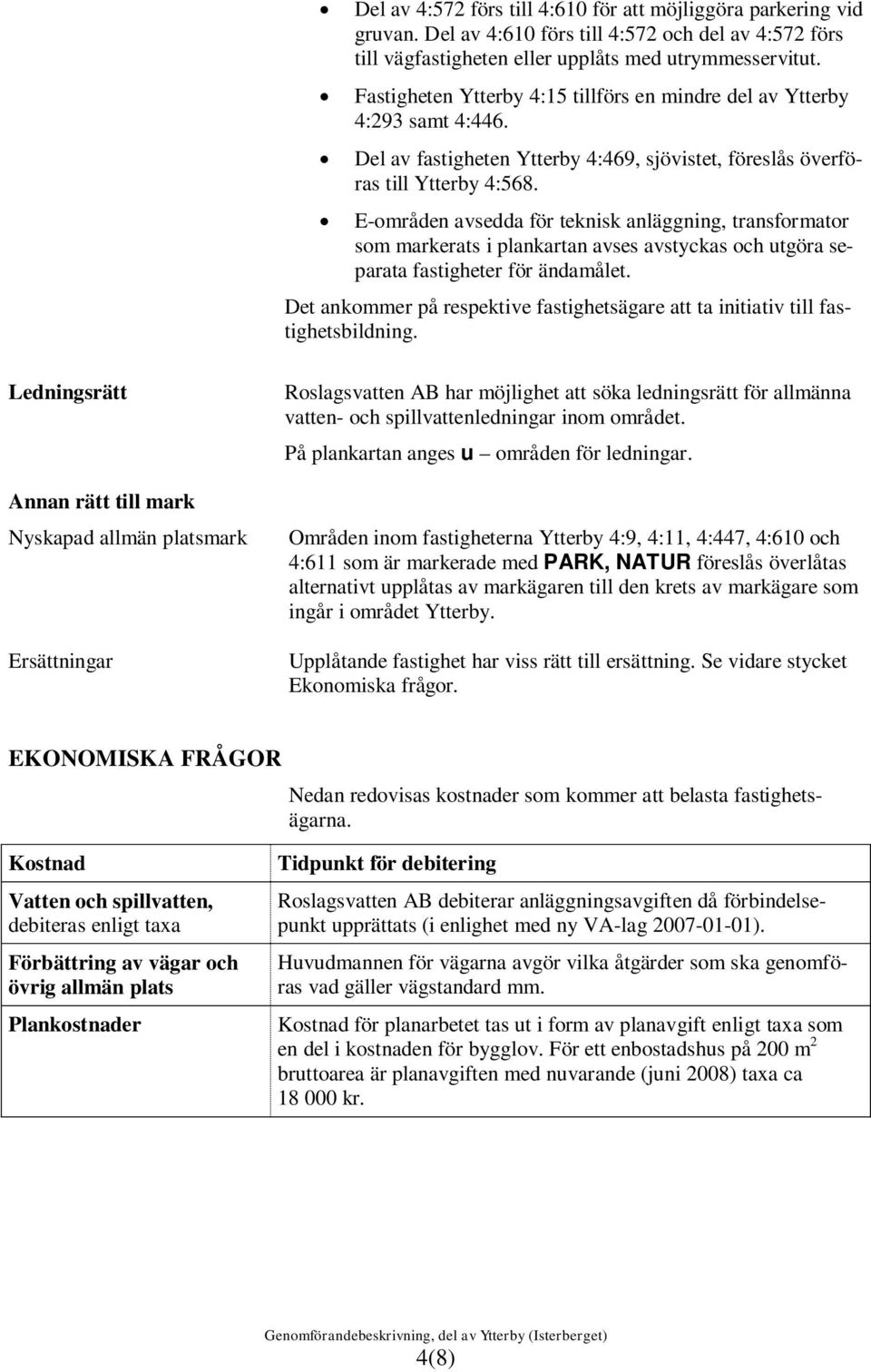 E-områden avsedda för teknisk anläggning, transformator som markerats i plankartan avses avstyckas och utgöra separata fastigheter för ändamålet.