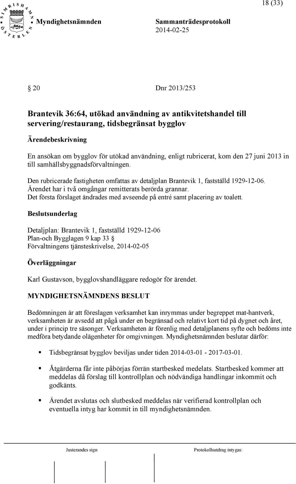 Ärendet har i två omgångar remitterats berörda grannar. Det första förslaget ändrades med avseende på entré samt placering av toalett.