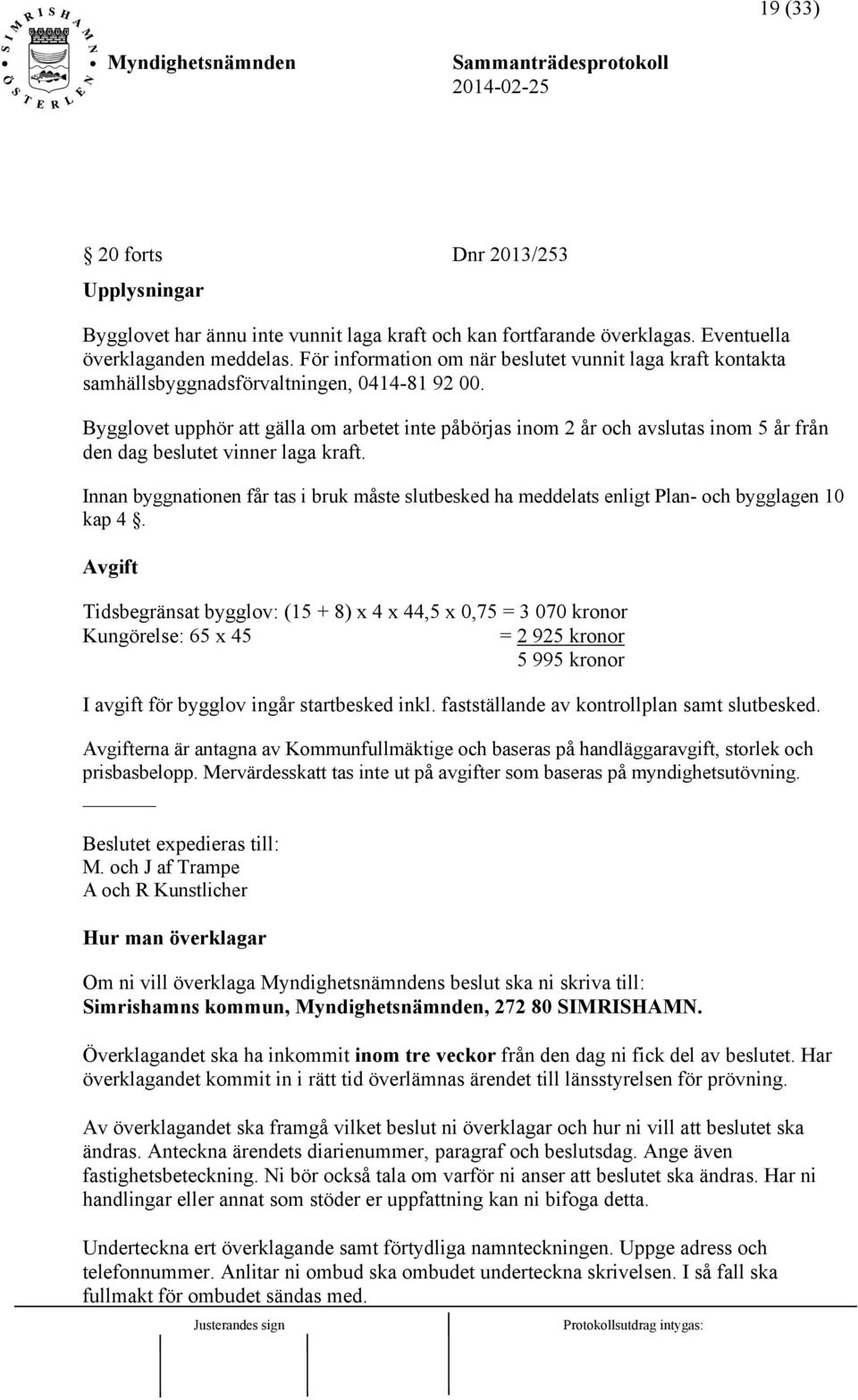 Bygglovet upphör att gälla om arbetet inte påbörjas inom 2 år och avslutas inom 5 år från den dag beslutet vinner laga kraft.