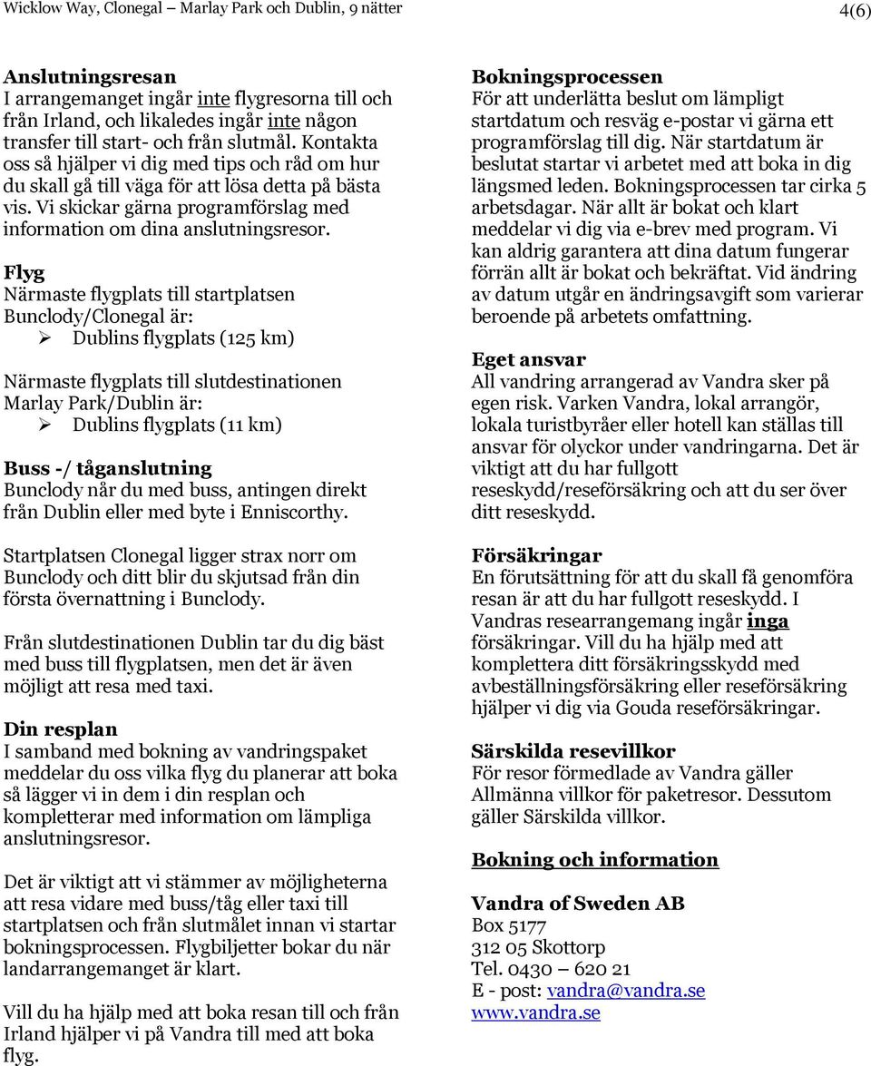 Flyg Närmaste flygplats till startplatsen Bunclody/Clonegal är: Dublins flygplats (125 km) Närmaste flygplats till slutdestinationen Marlay Park/Dublin är: Dublins flygplats (11 km) Buss -/