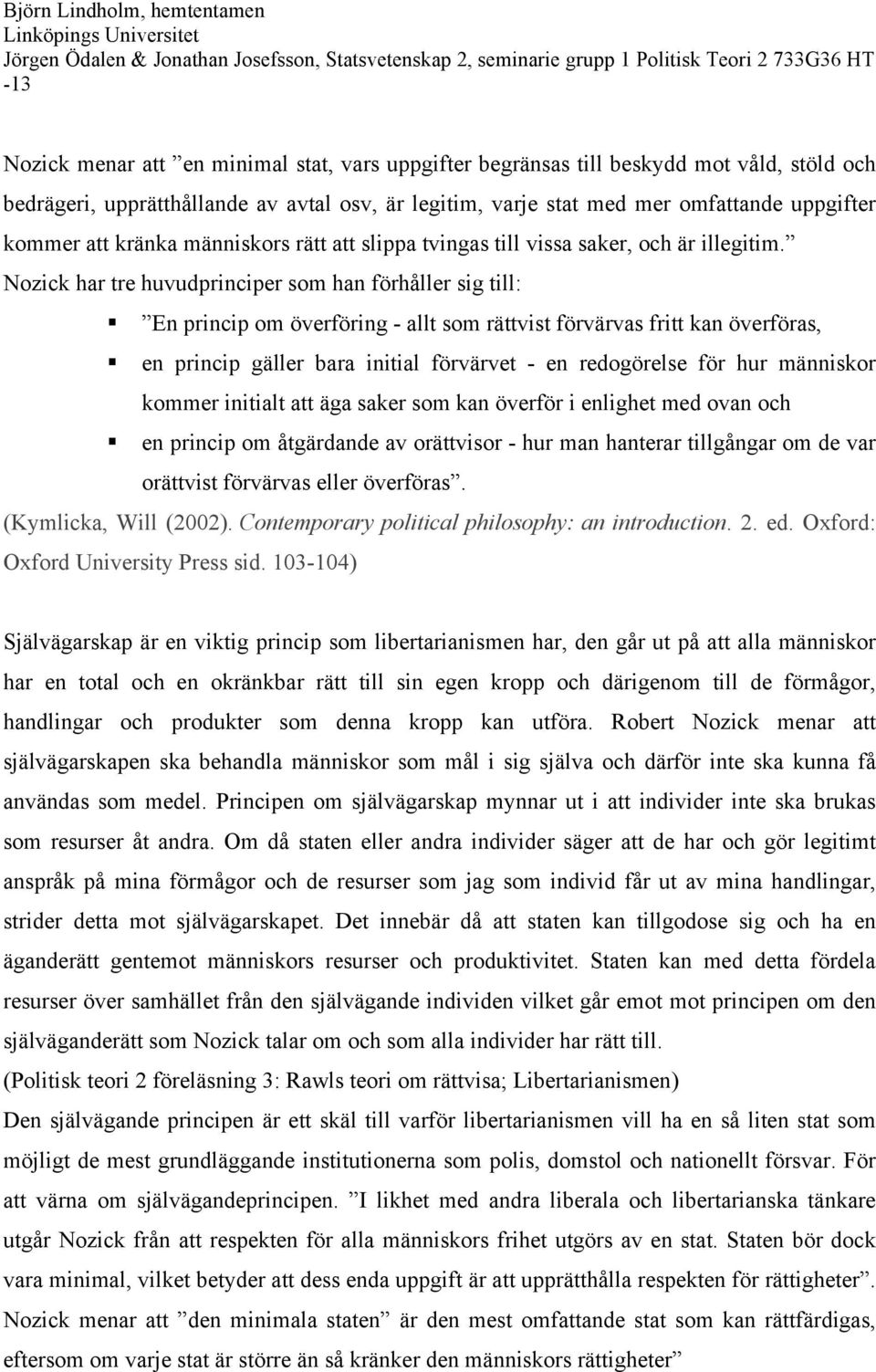 Nozick har tre huvudprinciper som han förhåller sig till: En princip om överföring - allt som rättvist förvärvas fritt kan överföras, en princip gäller bara initial förvärvet - en redogörelse för hur