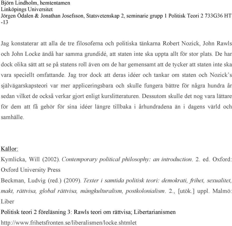 Jag tror dock att deras idéer och tankar om staten och Nozick s självägarskapsteori var mer appliceringsbara och skulle fungera bättre för några hundra år sedan vilket de också verkar gjort enligt