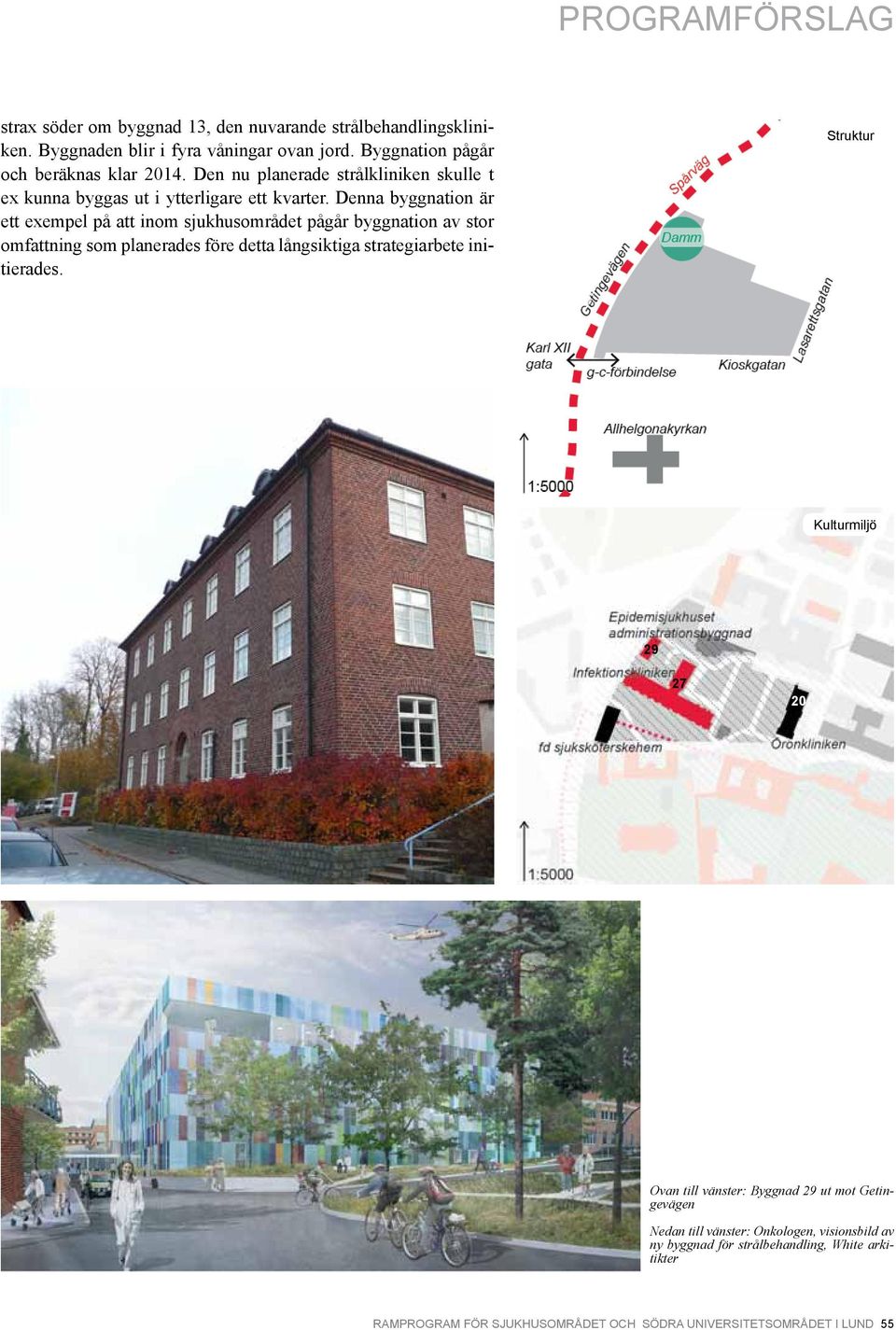 Denna byggnation är ett exempel på att inom sjukhusområdet pågår byggnation av stor omfattning som planerades före detta långsiktiga strategiarbete initierades.