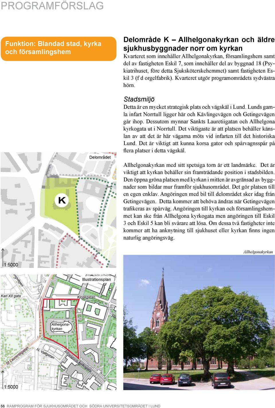 Kvarteret utgör programområdets sydvästra hörn. Stadsmiljö Detta är en mycket strategisk plats och vägskäl i Lund. Lunds gamla infart Norrtull ligger här och Kävlingevägen och Getingevägen går ihop.