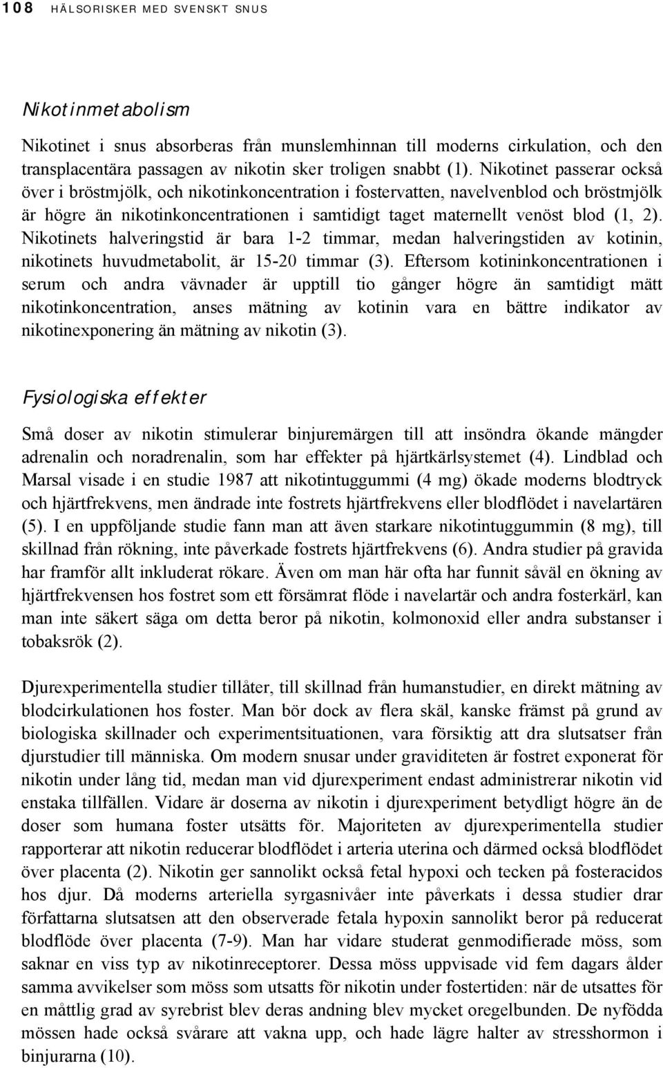 Nikotinets halveringstid är bara 1-2 timmar, medan halveringstiden av kotinin, nikotinets huvudmetabolit, är 15-20 timmar (3).