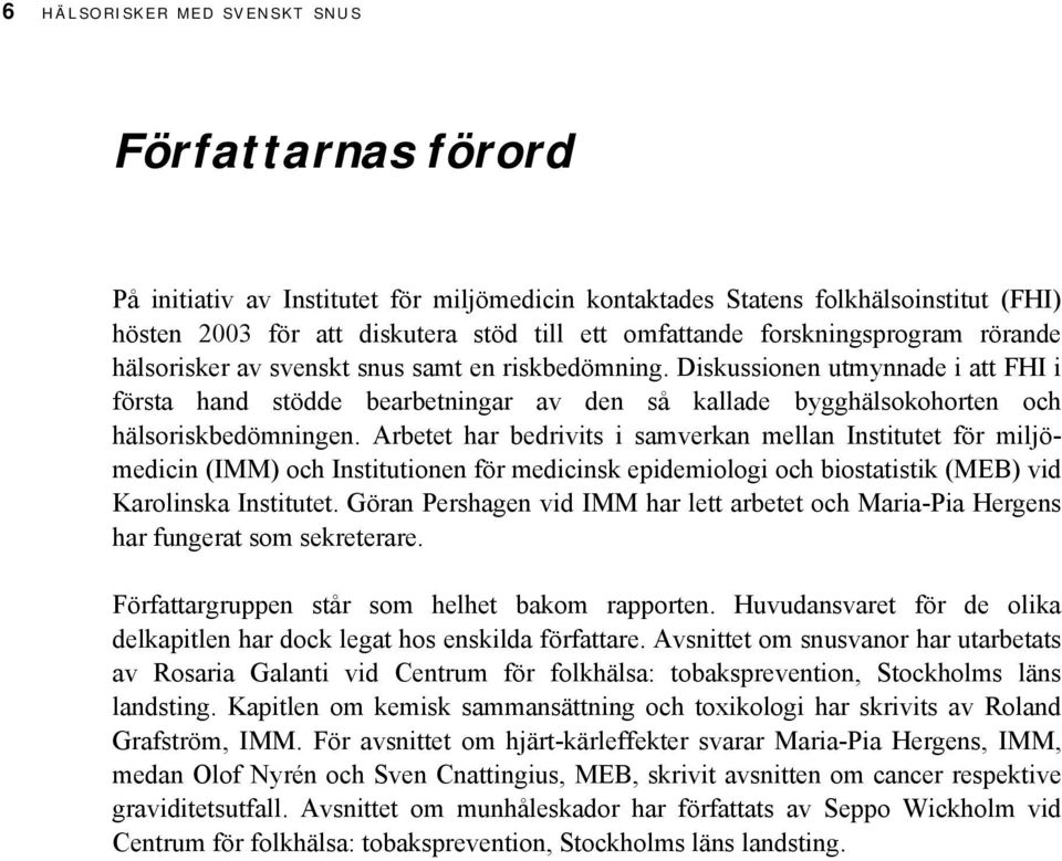 Diskussionen utmynnade i att FHI i första hand stödde bearbetningar av den så kallade bygghälsokohorten och hälsoriskbedömningen.