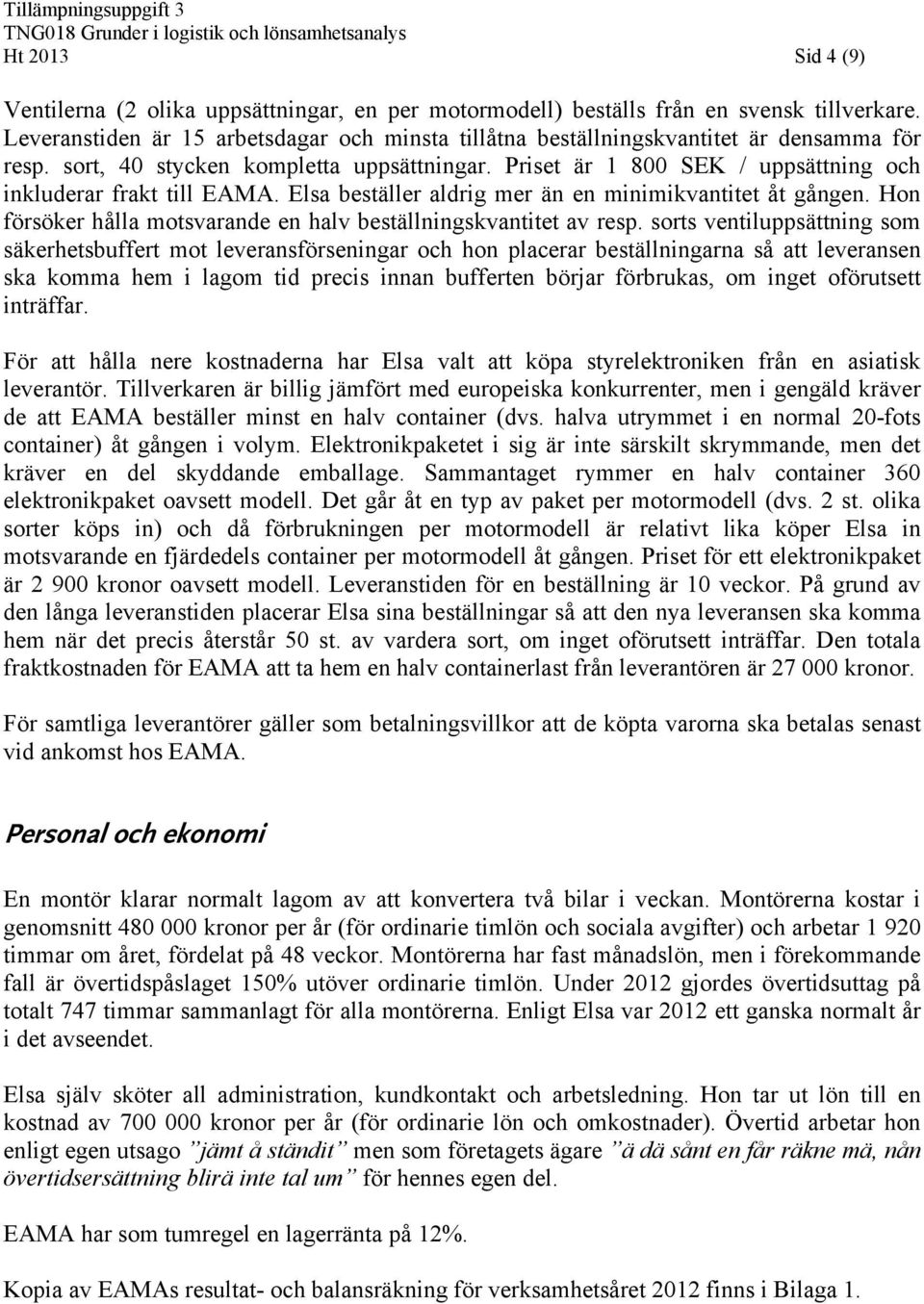 Priset är 1 800 SEK uppsättning och inkluderar frakt till EAMA. Elsa beställer aldrig mer än en minimikvantitet åt gången. Hon försöker hålla motsvarande en halv beställningskvantitet av resp.