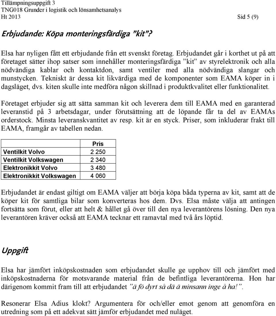 slangar och munstycken. Tekniskt är dessa kit likvärdiga med de komponenter som EAMA köper in i dagsläget, dvs. kiten skulle inte medföra någon skillnad i produktkvalitet eller funktionalitet.