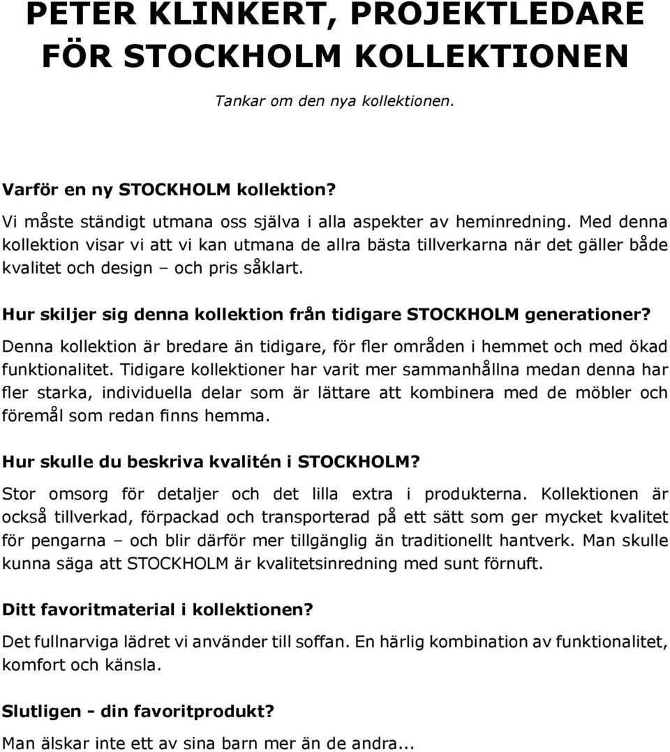 Hur skiljer sig denna kollektion från tidigare STOCKHOLM generationer? Denna kollektion är bredare än tidigare, för fler områden i hemmet och med ökad funktionalitet.