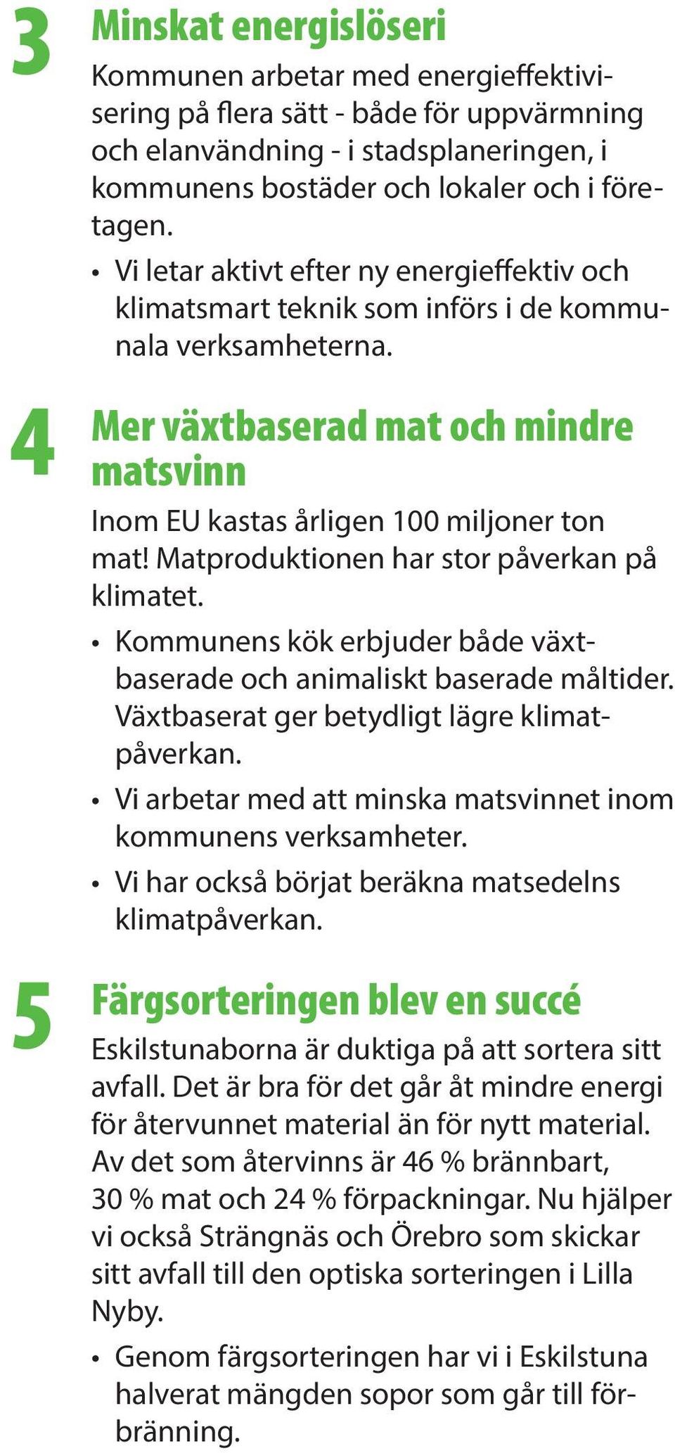 Matproduktionen har stor påverkan på klimatet. Kommunens kök erbjuder både växtbaserade och animaliskt baserade måltider. Växtbaserat ger betydligt lägre klimatpåverkan.
