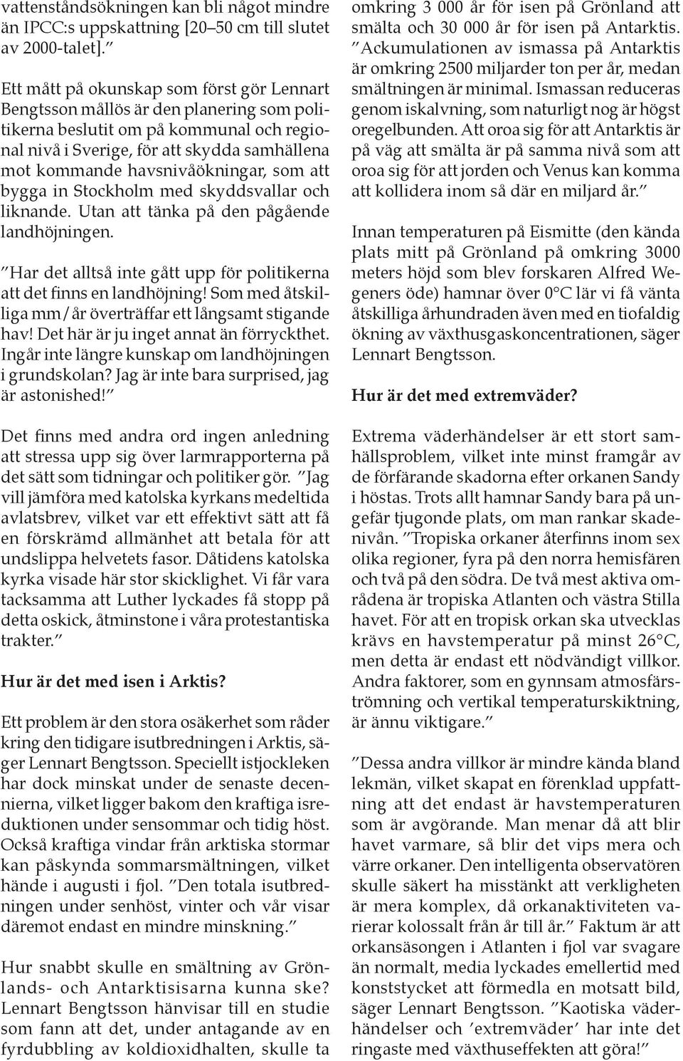 havsnivåökningar, som att bygga in Stockholm med skyddsvallar och liknande. Utan att tänka på den pågående landhöjningen. Har det alltså inte gått upp för politikerna att det finns en landhöjning!