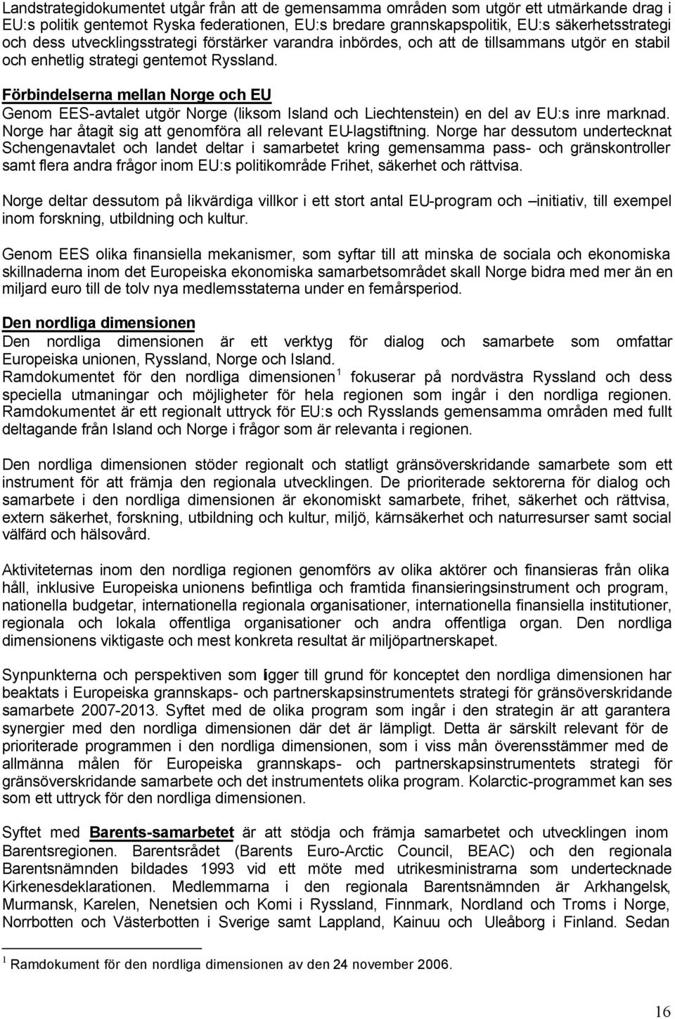 Förbindelserna mellan Norge och EU Genom EES-avtalet utgör Norge (liksom Island och Liechtenstein) en del av EU:s inre marknad. Norge har åtagit sig att genomföra all relevant EU-lagstiftning.