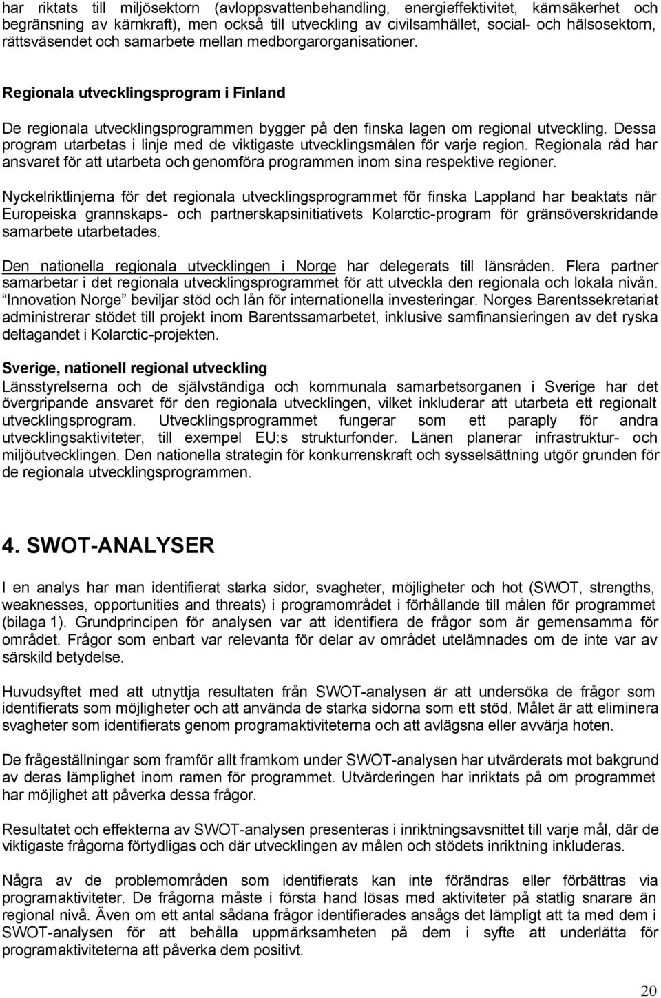 Dessa program utarbetas i linje med de viktigaste utvecklingsmålen för varje region. Regionala råd har ansvaret för att utarbeta och genomföra programmen inom sina respektive regioner.