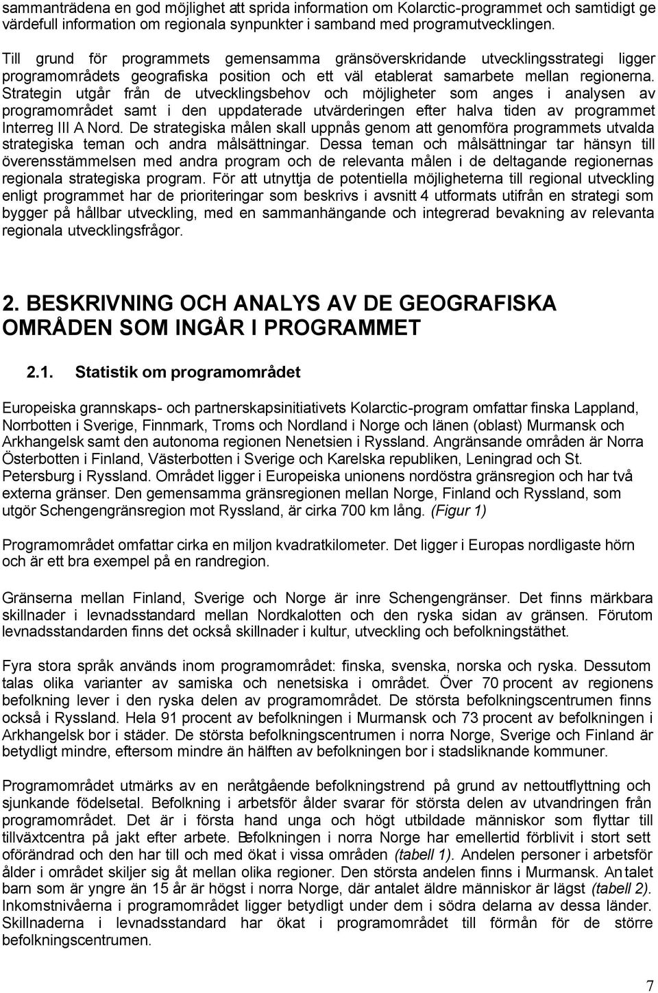 Strategin utgår från de utvecklingsbehov och möjligheter som anges i analysen av programområdet samt i den uppdaterade utvärderingen efter halva tiden av programmet Interreg III A Nord.