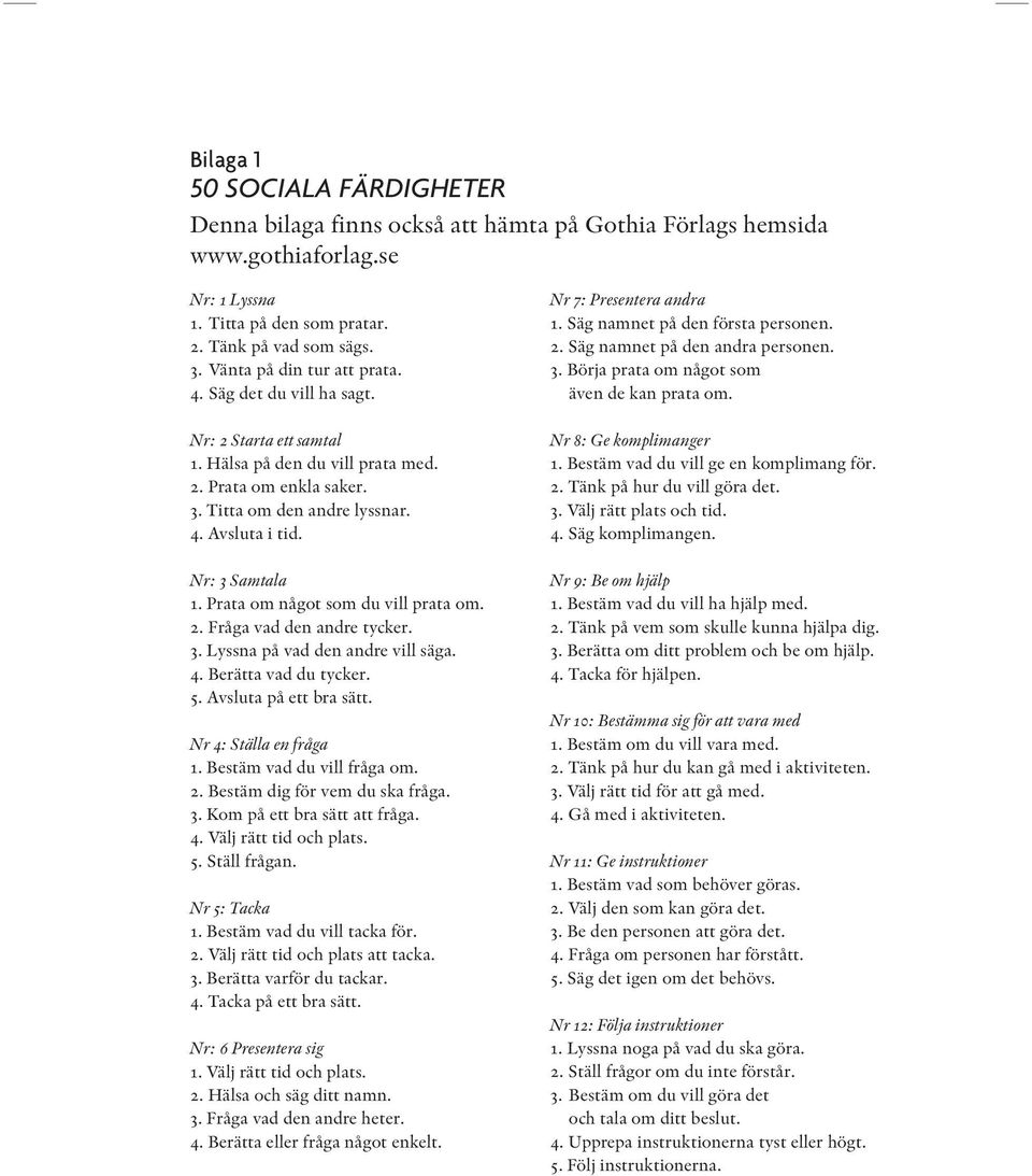 Nr: 3 Samtala 1. Prata om något som du vill prata om. 2. Fråga vad den andre tycker. 3. Lyssna på vad den andre vill säga. 4. Berätta vad du tycker. 5. Avsluta på ett bra sätt.