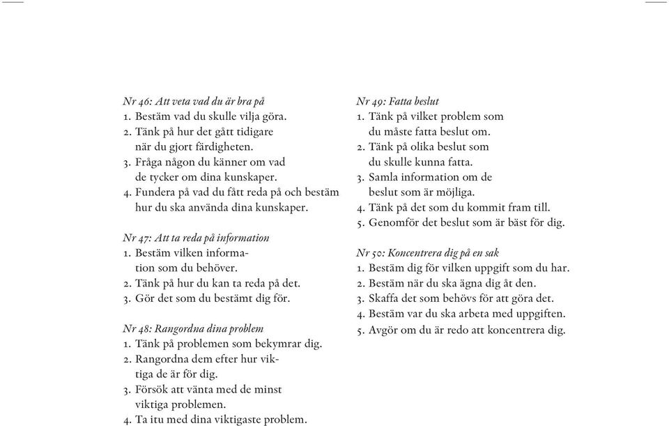 Tänk på problemen som bekymrar dig. 2. Rangordna dem efter hur viktiga de är för dig. 3. Försök att vänta med de minst viktiga problemen. 4. Ta itu med dina viktigaste problem. Nr 49: Fatta beslut 1.