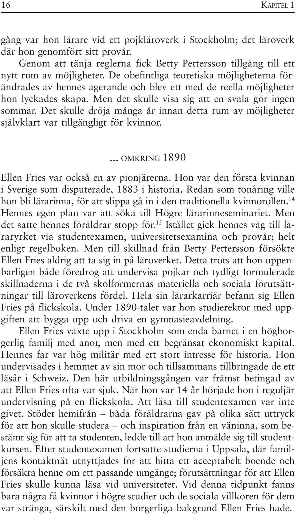 Det skulle dröja många år innan detta rum av möjligheter självklart var tillgängligt för kvinnor.... OMKRING 1890 Ellen Fries var också en av pionjärerna.