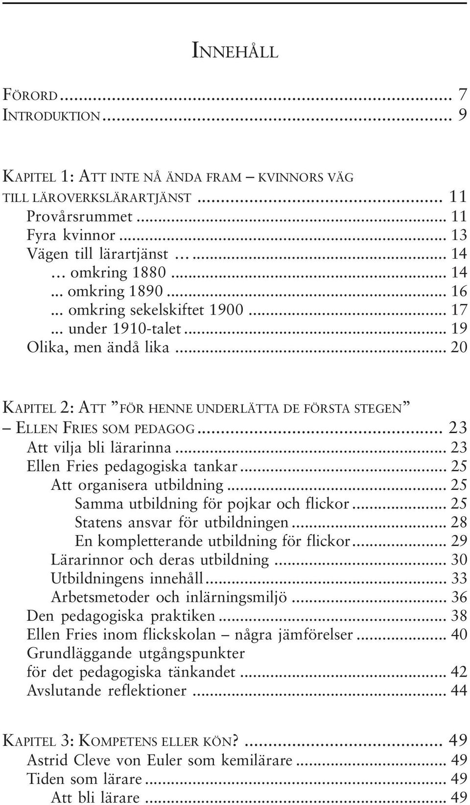 .. 23 Att vilja bli lärarinna... 23 Ellen Fries pedagogiska tankar... 25 Att organisera utbildning... 25 Samma utbildning för pojkar och flickor... 25 Statens ansvar för utbildningen.