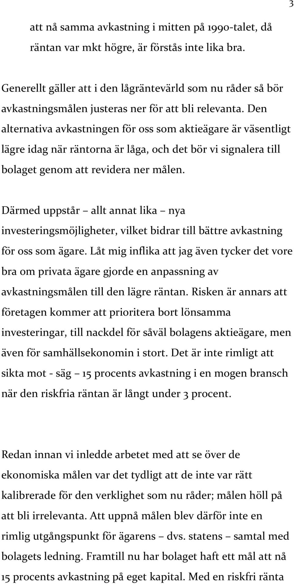 Den alternativa avkastningen för oss som aktieägare är väsentligt lägre idag när räntorna är låga, och det bör vi signalera till bolaget genom att revidera ner målen.