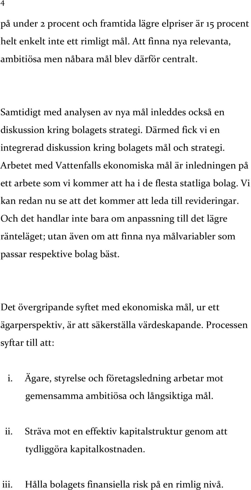 Arbetet med Vattenfalls ekonomiska mål är inledningen på ett arbete som vi kommer att ha i de flesta statliga bolag. Vi kan redan nu se att det kommer att leda till revideringar.