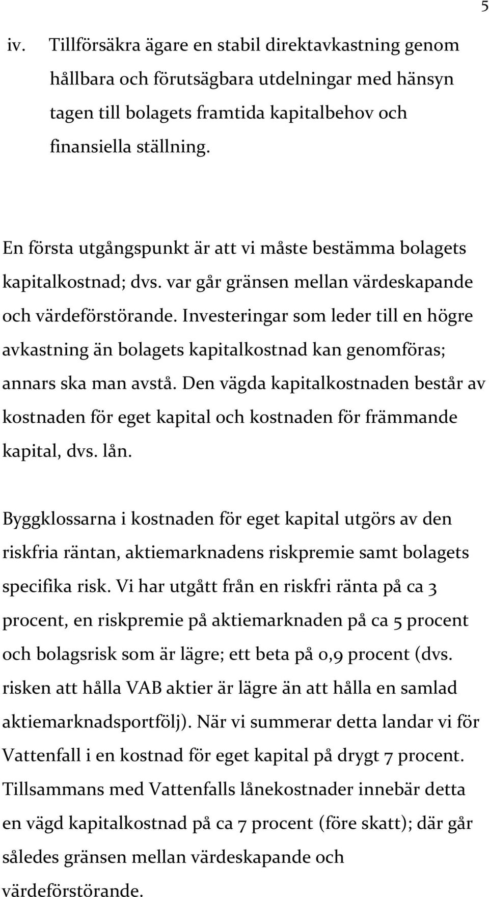 Investeringar som leder till en högre avkastning än bolagets kapitalkostnad kan genomföras; annars ska man avstå.