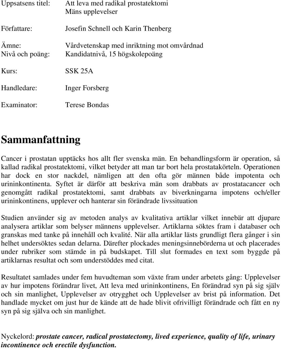 En behandlingsform är operation, så kallad radikal prostatektomi, vilket betyder att man tar bort hela prostatakörteln.