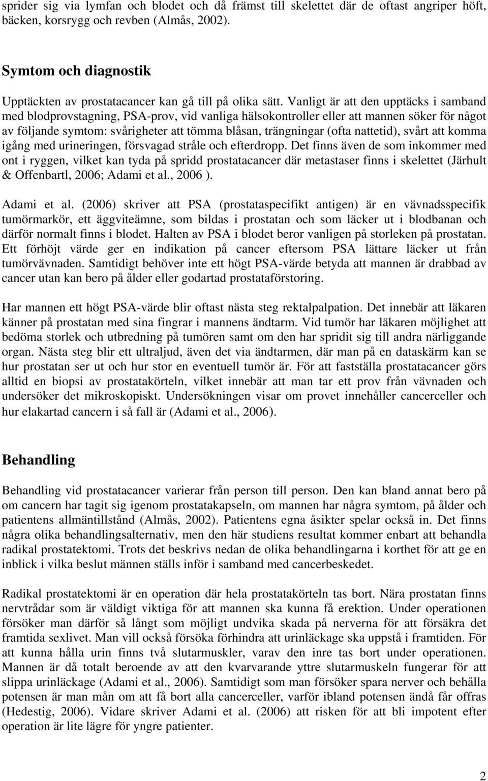 Vanligt är att den upptäcks i samband med blodprovstagning, PSA-prov, vid vanliga hälsokontroller eller att mannen söker för något av följande symtom: svårigheter att tömma blåsan, trängningar (ofta