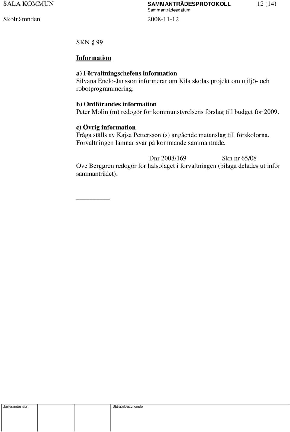 b) Ordförandes information Peter Molin (m) redogör för kommunstyrelsens förslag till budget för 2009.