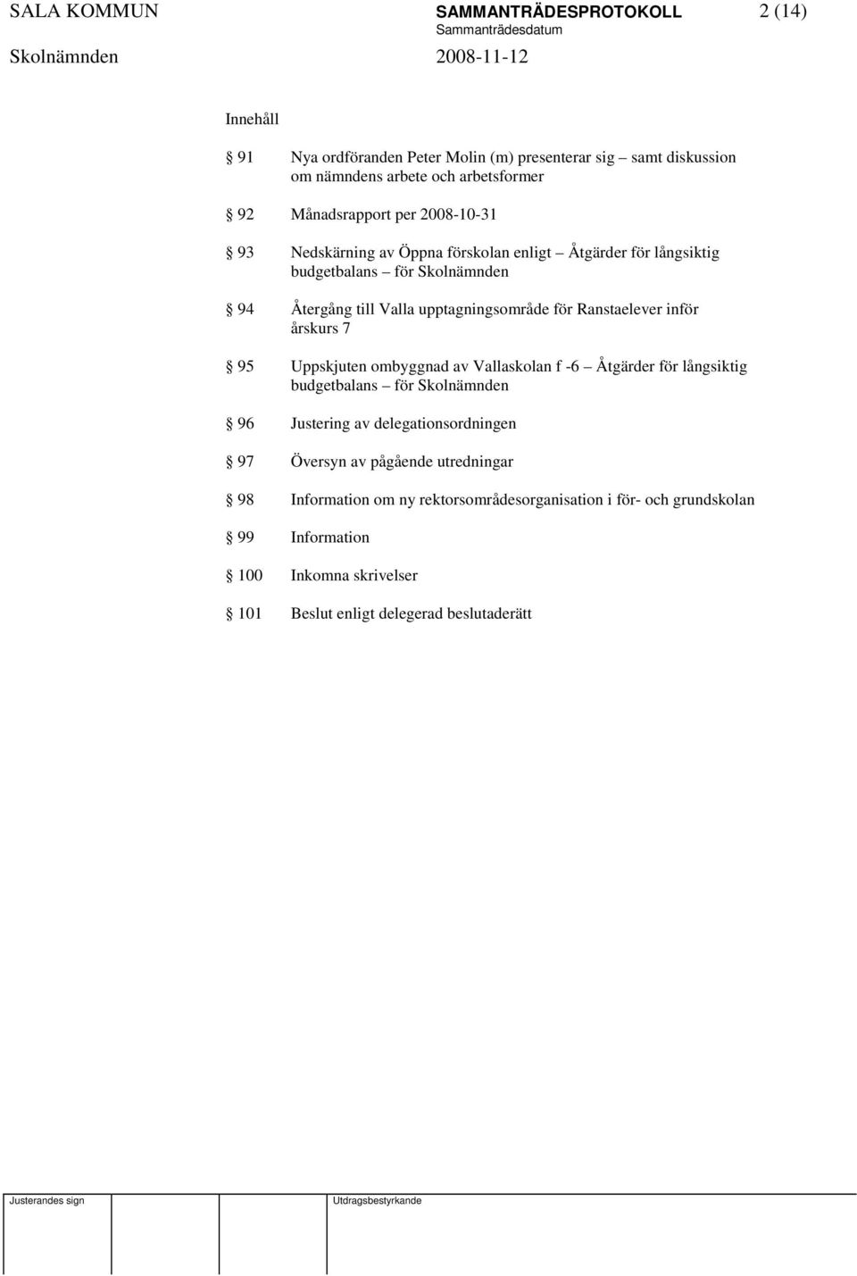 Ranstaelever inför årskurs 7 95 Uppskjuten ombyggnad av Vallaskolan f -6 Åtgärder för långsiktig budgetbalans för Skolnämnden 96 Justering av delegationsordningen 97