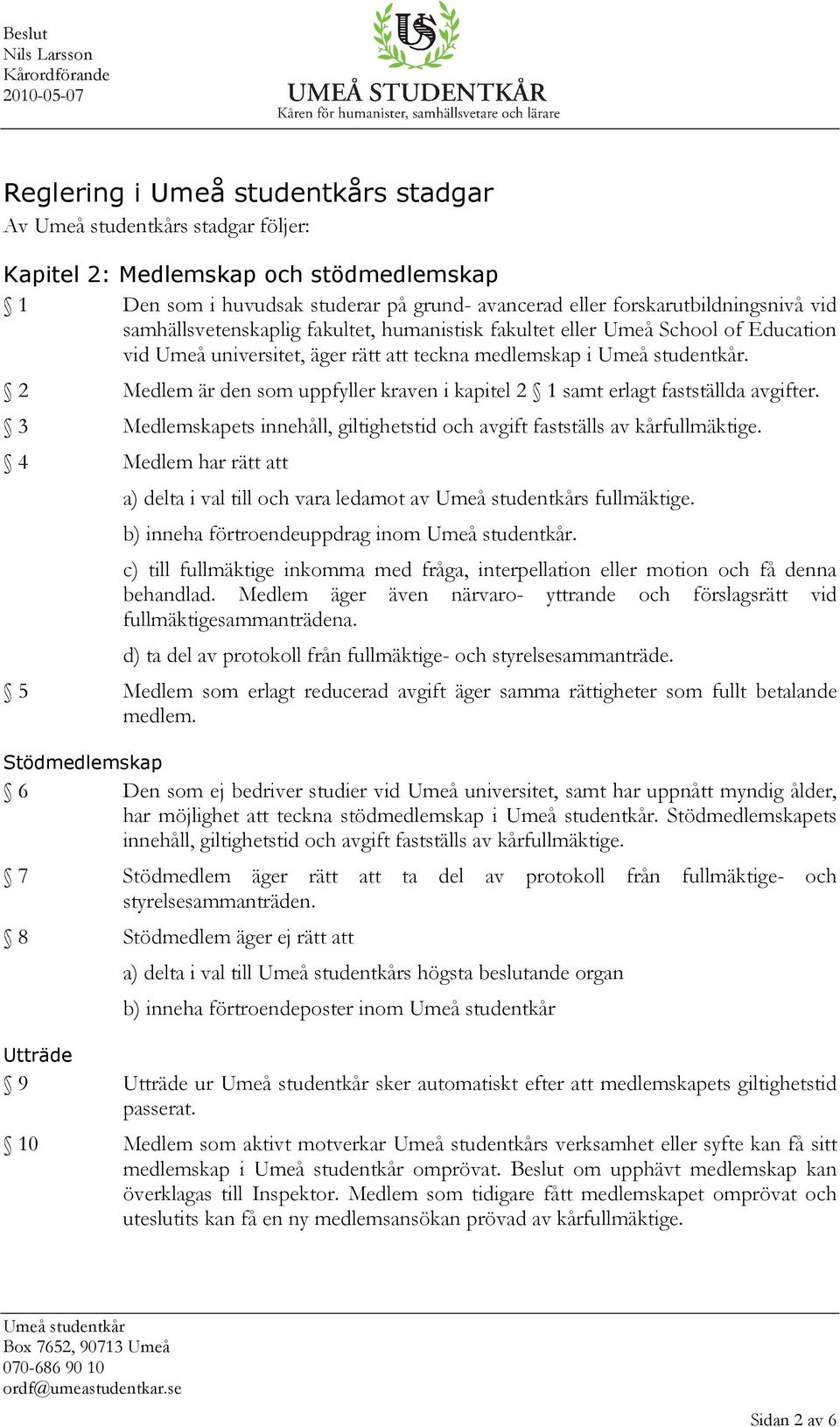 3 Medlemskapets innehåll, giltighetstid och avgift fastställs av kårfullmäktige. 4 Medlem har rätt att a) delta i val till och vara ledamot av s fullmäktige. b) inneha förtroendeuppdrag inom.