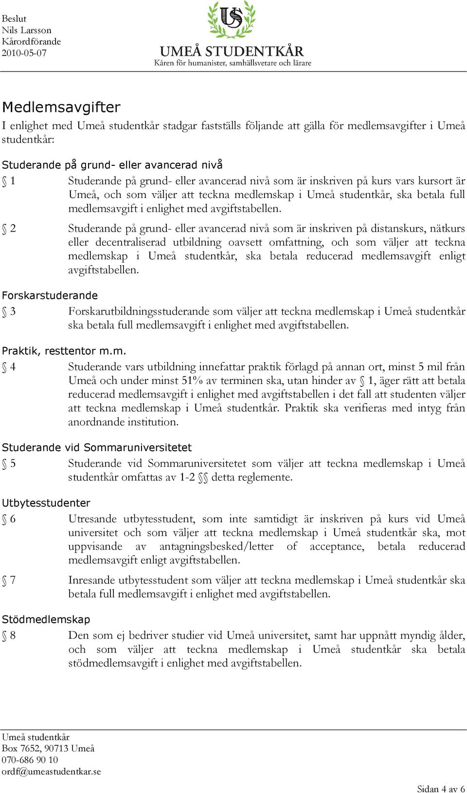2 Studerande på grund- eller avancerad nivå som är inskriven på distanskurs, nätkurs eller decentraliserad utbildning oavsett omfattning, och som väljer att teckna medlemskap i, ska betala reducerad