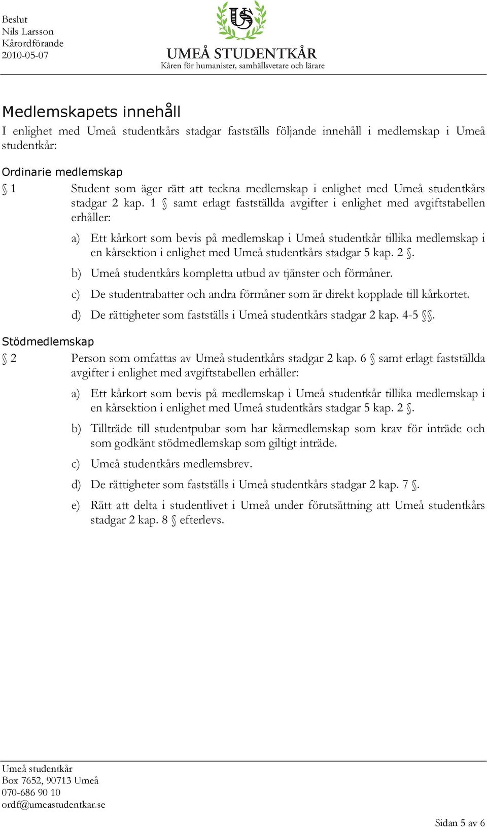 2. b) s kompletta utbud av tjänster och förmåner. c) De studentrabatter och andra förmåner som är direkt kopplade till kårkortet. d) De rättigheter som fastställs i s stadgar 2 kap. 4-5.