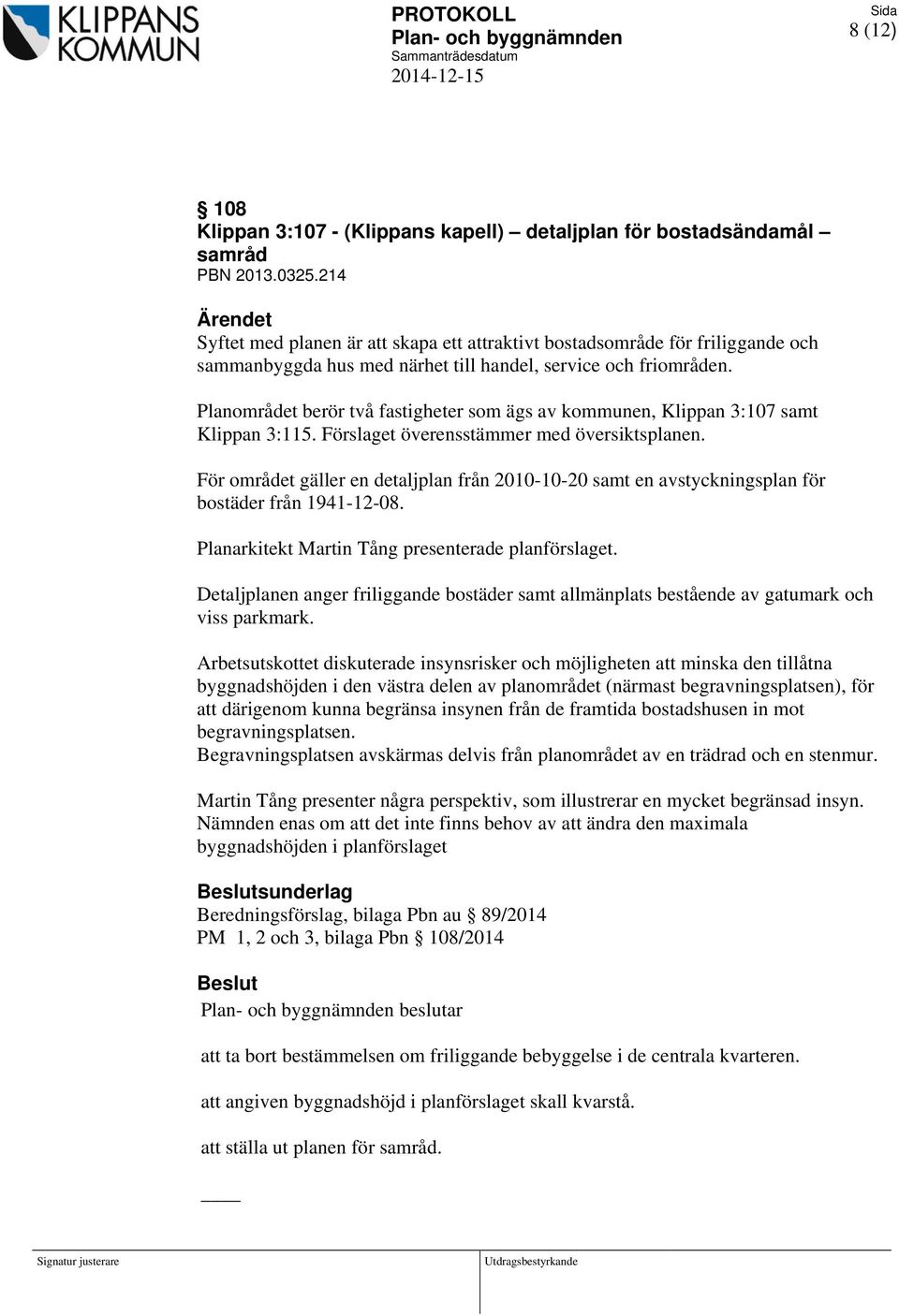 Planområdet berör två fastigheter som ägs av kommunen, Klippan 3:107 samt Klippan 3:115. Förslaget överensstämmer med översiktsplanen.