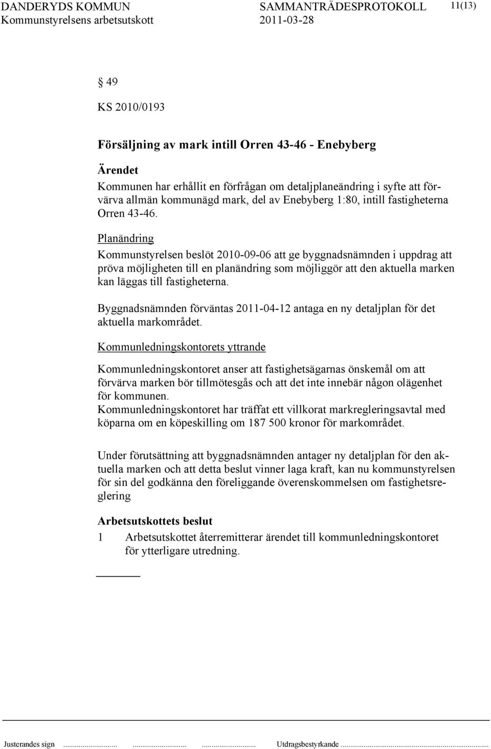 Planändring Kommunstyrelsen beslöt 2010-09-06 att ge byggnadsnämnden i uppdrag att pröva möjligheten till en planändring som möjliggör att den aktuella marken kan läggas till fastigheterna.