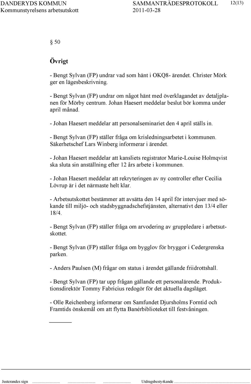 - Johan Haesert meddelar att personalseminariet den 4 april ställs in. - Bengt Sylvan (FP) ställer fråga om krisledningsarbetet i kommunen. Säkerhetschef Lars Winberg informerar i ärendet.