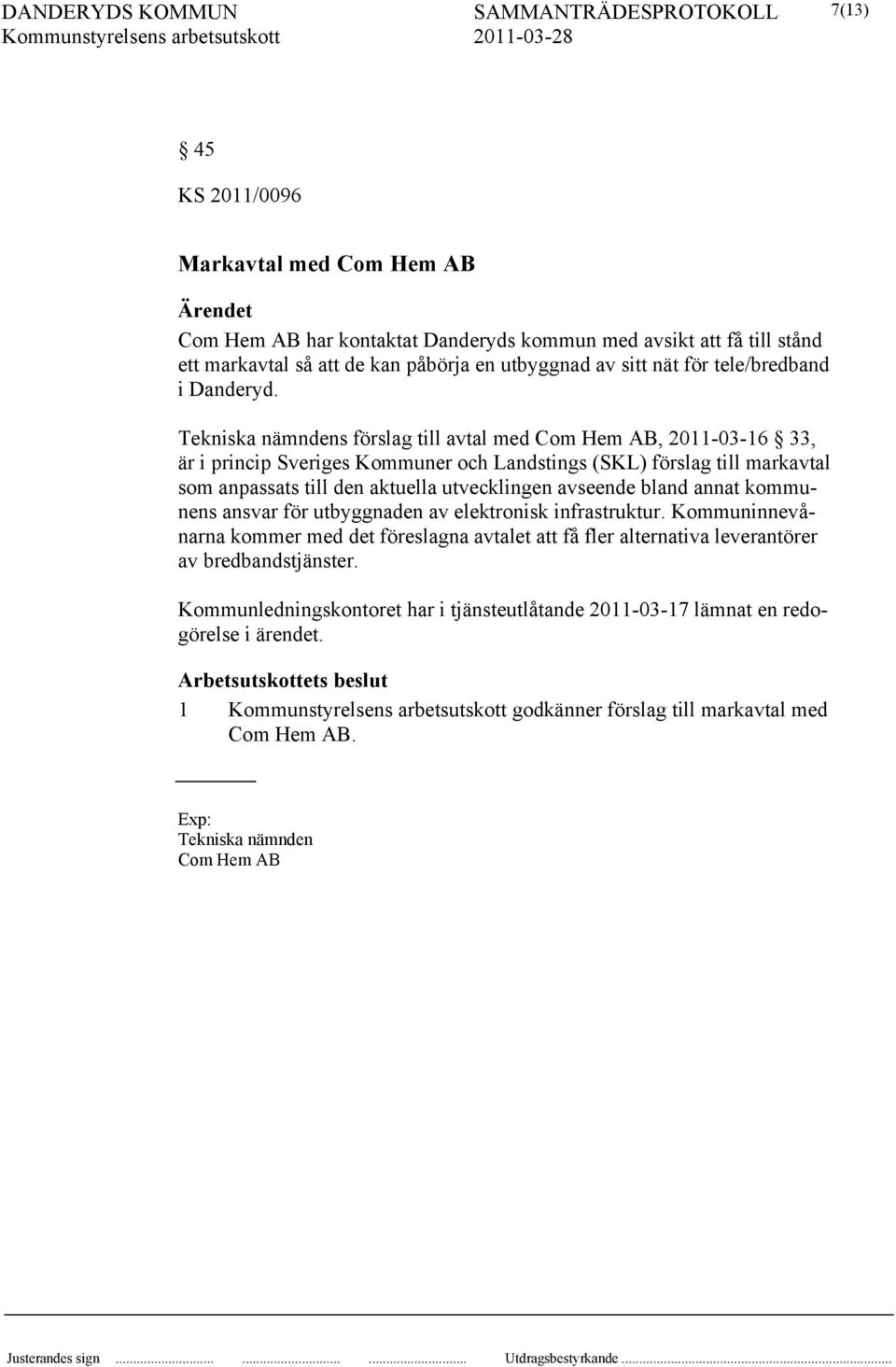 Tekniska nämndens förslag till avtal med Com Hem AB, 2011-03-16 33, är i princip Sveriges Kommuner och Landstings (SKL) förslag till markavtal som anpassats till den aktuella utvecklingen