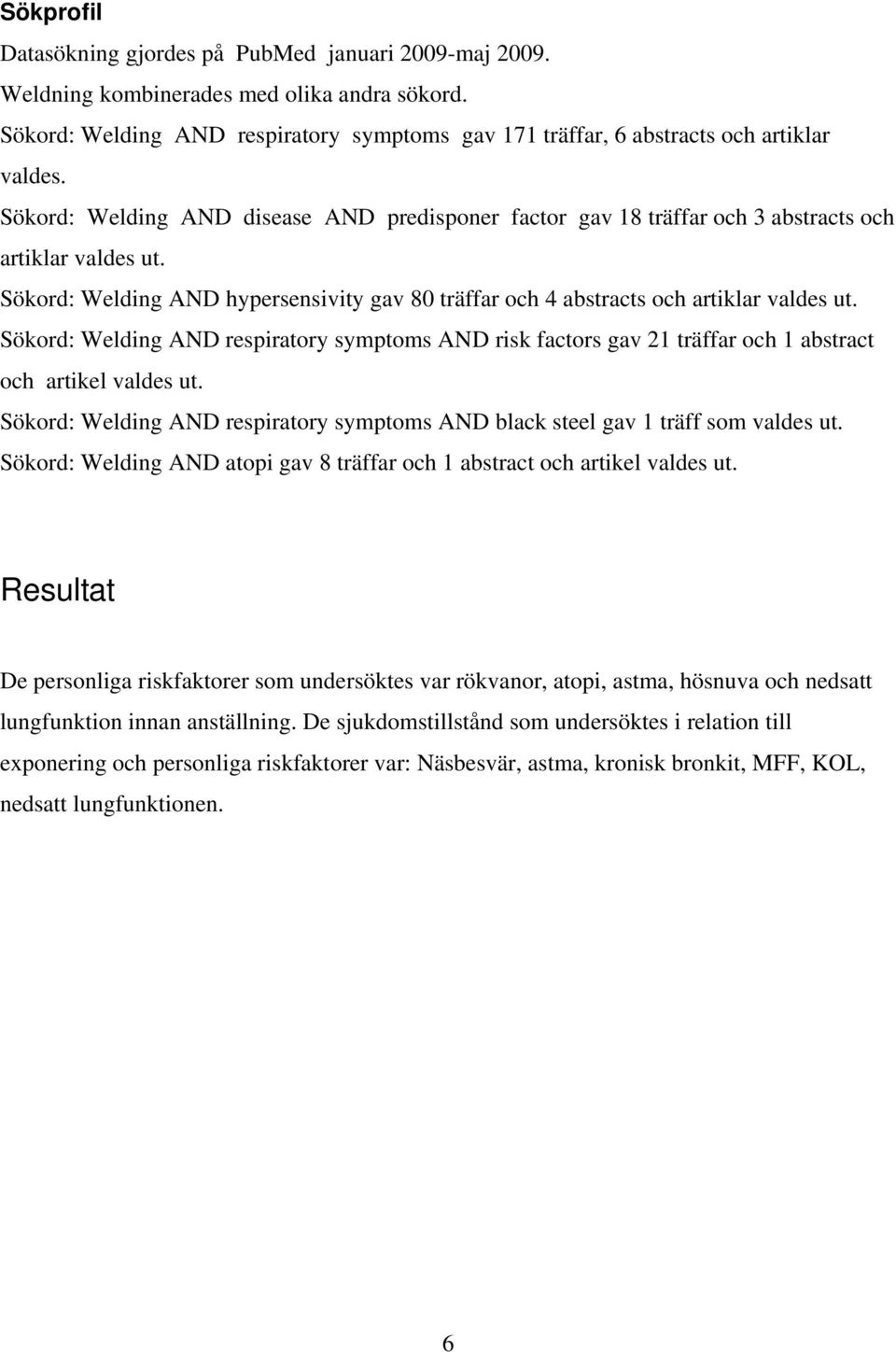 Sökord: Welding AND respiratory symptoms AND risk factors gav 21 träffar och 1 abstract och artikel valdes ut. Sökord: Welding AND respiratory symptoms AND black steel gav 1 träff som valdes ut.