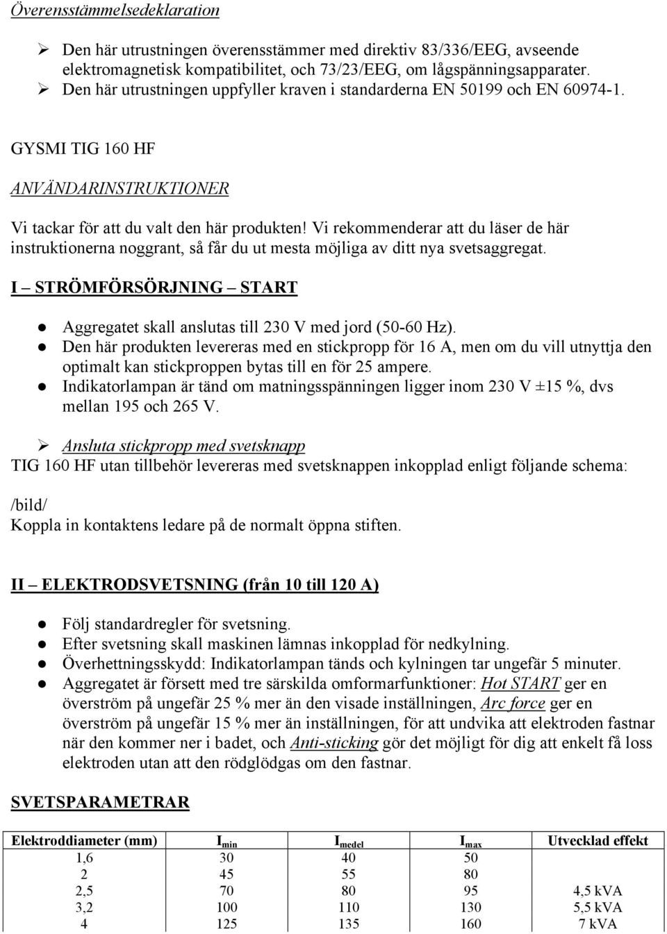 Vi rekommenderar att du läser de här instruktionerna noggrant, så får du ut mesta möjliga av ditt nya svetsaggregat. I STRÖMFÖRSÖRJNING START Aggregatet skall anslutas till 230 V med jord (50-60 Hz).