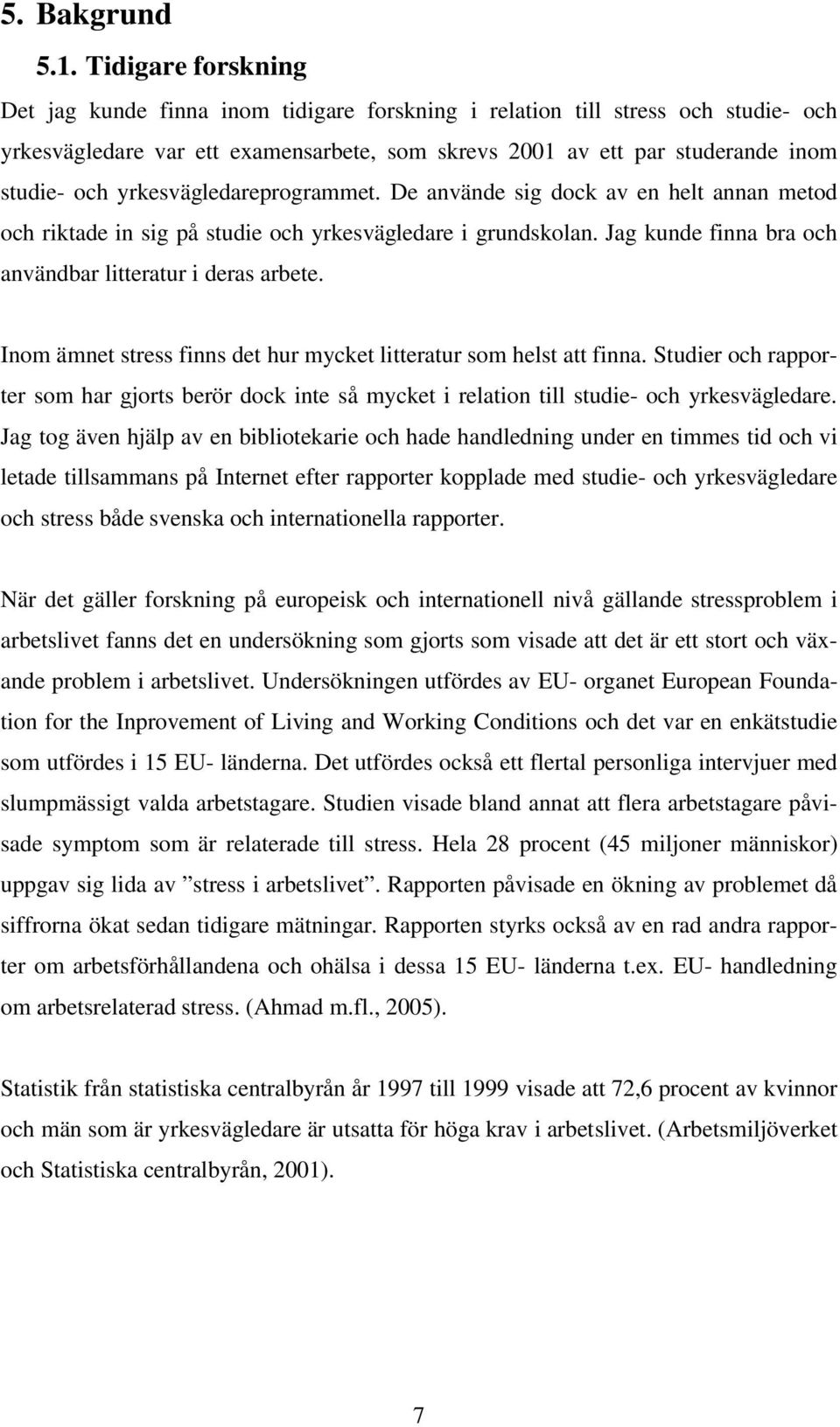 yrkesvägledareprogrammet. De använde sig dock av en helt annan metod och riktade in sig på studie och yrkesvägledare i grundskolan. Jag kunde finna bra och användbar litteratur i deras arbete.