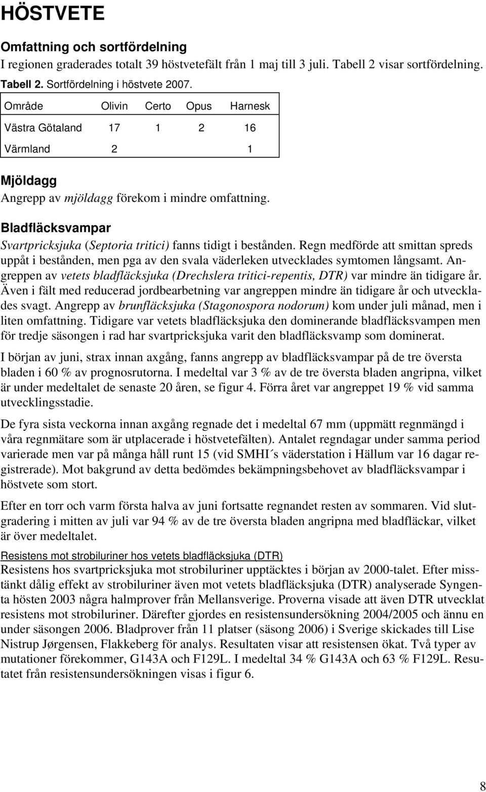 Bladfläcksvampar Svartpricksjuka (Septoria tritici) fanns tidigt i bestånden. Regn medförde att smittan spreds uppåt i bestånden, men pga av den svala väderleken utvecklades symtomen långsamt.