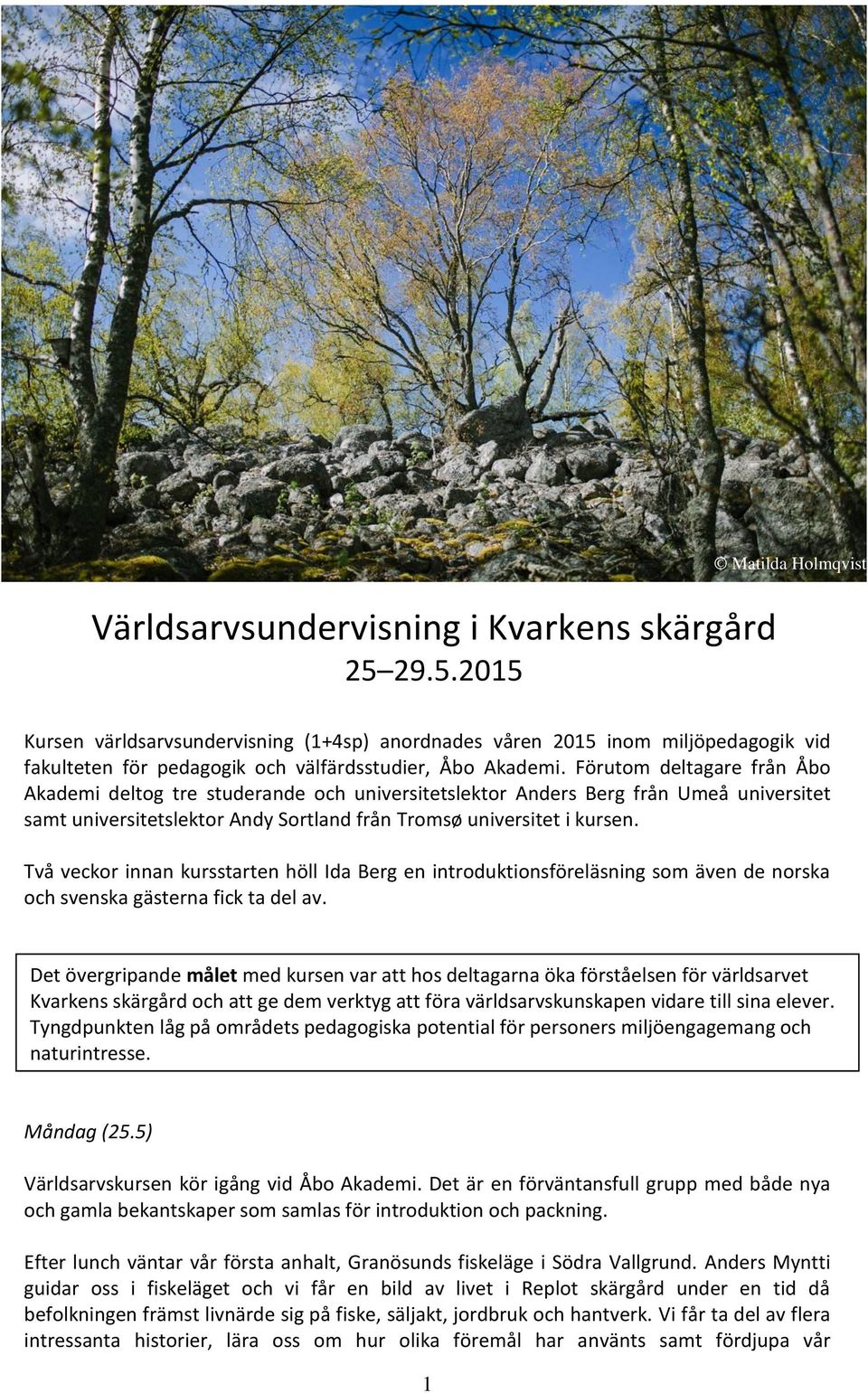 Förutom deltagare från Åbo Akademi deltog tre studerande och universitetslektor Anders Berg från Umeå universitet samt universitetslektor Andy Sortland från Tromsø universitet i kursen.
