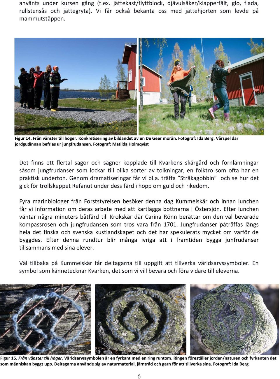 Fotograf: Matilda Holmqvist Det finns ett flertal sagor och sägner kopplade till Kvarkens skärgård och fornlämningar såsom jungfrudanser som lockar till olika sorter av tolkningar, en folktro som