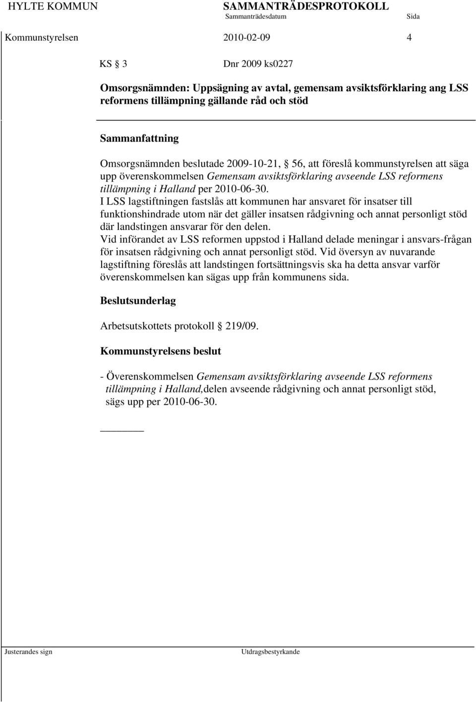 I LSS lagstiftningen fastslås att kommunen har ansvaret för insatser till funktionshindrade utom när det gäller insatsen rådgivning och annat personligt stöd där landstingen ansvarar för den delen.