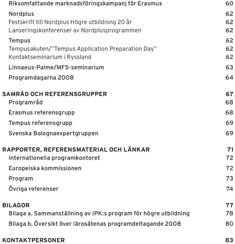 68 Erasmus referensgrupp 68 Tempus referensgrupp 69 Svenska Bolognaexpertgruppen 69 Rapporter, referensmaterial och länkar 71 Internationella programkontoret 72 Europeiska